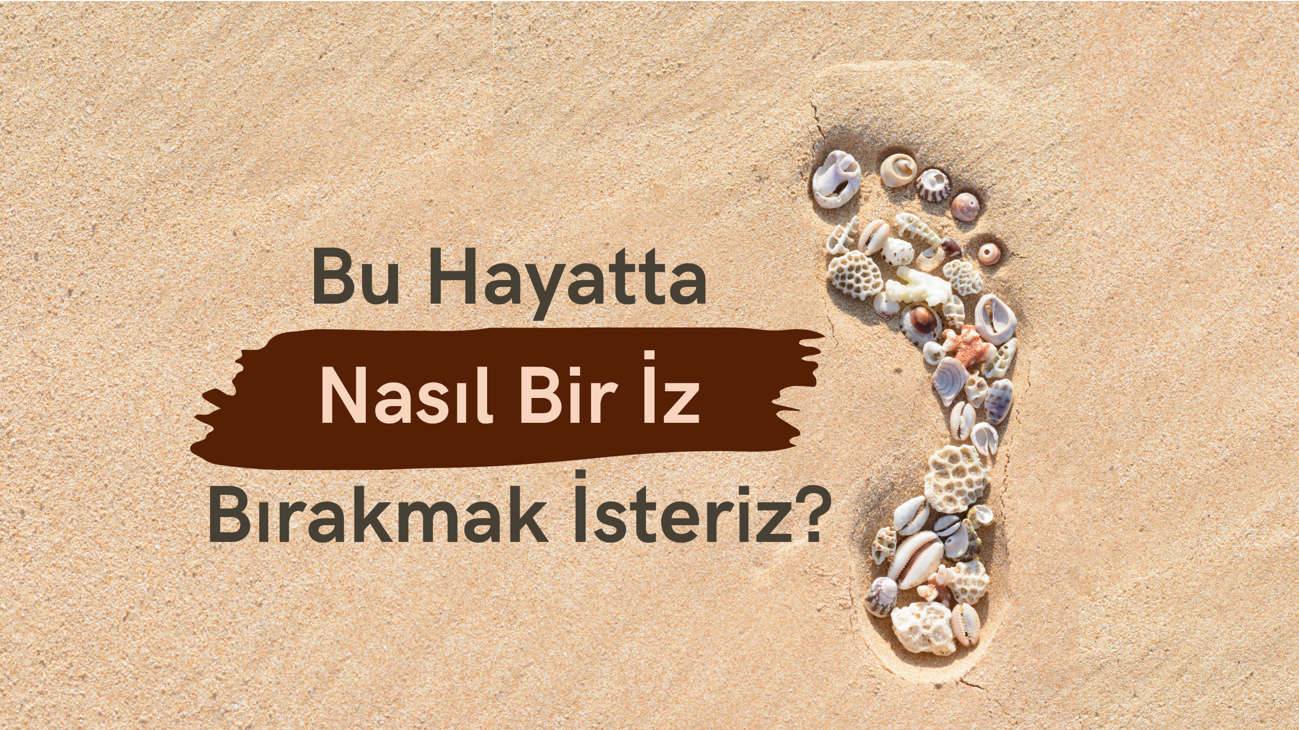 Bu Hayatta Nasıl Bir İz Bırakmak İsteriz?